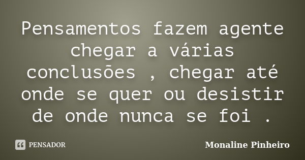 Pensamentos fazem agente chegar a várias conclusões , chegar até onde se quer ou desistir de onde nunca se foi .... Frase de Monaline Pinheiro.