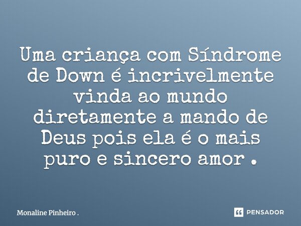 Uma criança com Síndrome de Down é incrivelmente vinda ao mundo diretamente a mando de Deus, pois ela é o mais puro e sincero amor.... Frase de Monaline Pinheiro ..