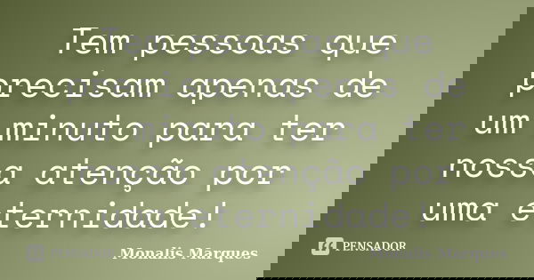 Tem pessoas que precisam apenas de um minuto para ter nossa atenção por uma eternidade!... Frase de Monalis Marques.