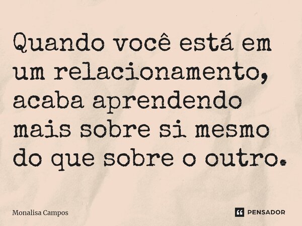 ⁠Quando você está em um relacionamento, acaba aprendendo mais sobre si mesmo do que sobre o outro.... Frase de Monalisa Campos.