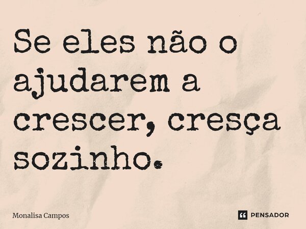⁠Se eles não o ajudarem a crescer, cresça sozinho.... Frase de Monalisa Campos.