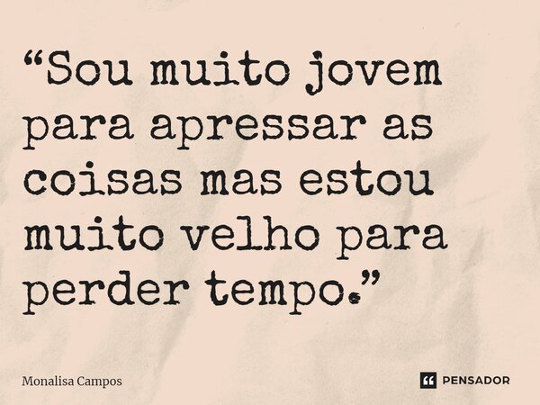 ⁠“Sou muito jovem para apressar as coisas mas estou muito velho para perder tempo.”... Frase de Monalisa Campos.