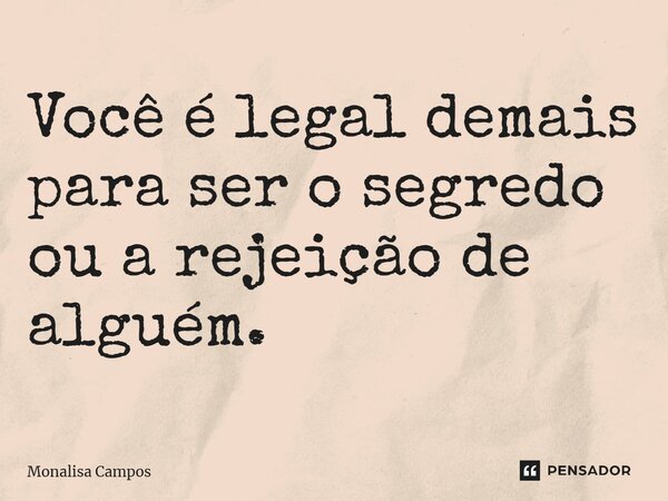 ⁠Você é legal demais para ser o segredo ou a rejeição de alguém.... Frase de Monalisa Campos.