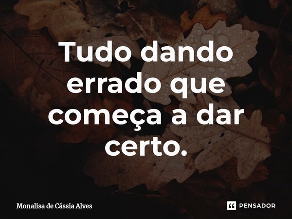 Tudo dando errado que começa a dar certo.⁠... Frase de Monalisa de Cássia Alves.