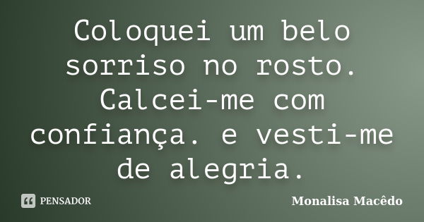 Coloquei um belo sorriso no rosto. Calcei-me com confiança. e vesti-me de alegria.... Frase de Monalisa Macedo.