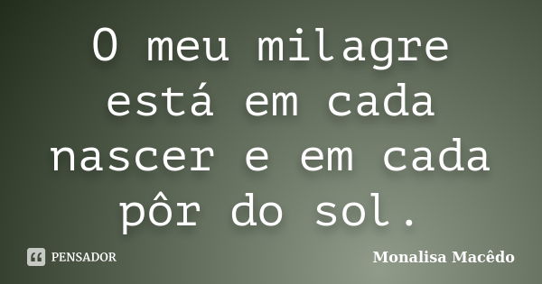 O meu milagre está em cada nascer e em cada pôr do sol.... Frase de Monalisa Macedo.