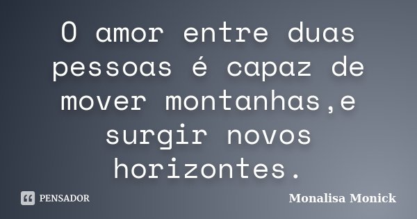 O amor entre duas pessoas é capaz de mover montanhas,e surgir novos horizontes.... Frase de Monalisa Monick.