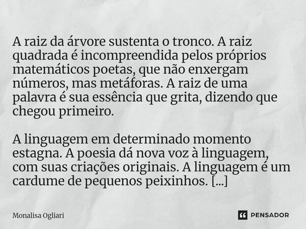  A raiz da árvore sustenta o tronco. A raiz quadrada é incompreendida pelos próprios matemáticos poetas, que não enxergam números, mas metáforas. A raiz de uma... Frase de Monalisa Ogliari.