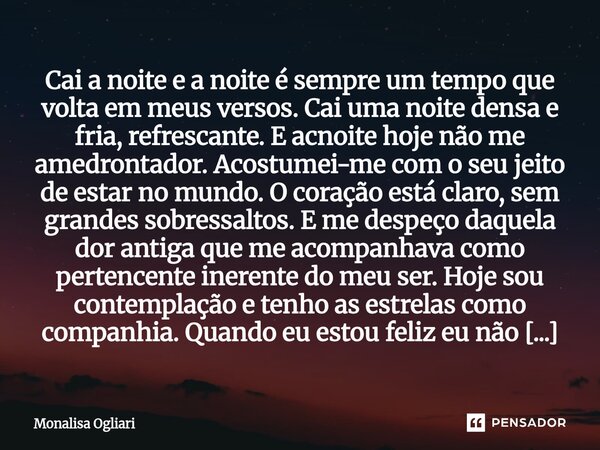 Cai a noite e a noite é sempre um tempo que volta em meus versos. Cai uma noite densa e fria, refrescante. E acnoite hoje não me amedrontador. Acostumei-me com... Frase de Monalisa Ogliari.
