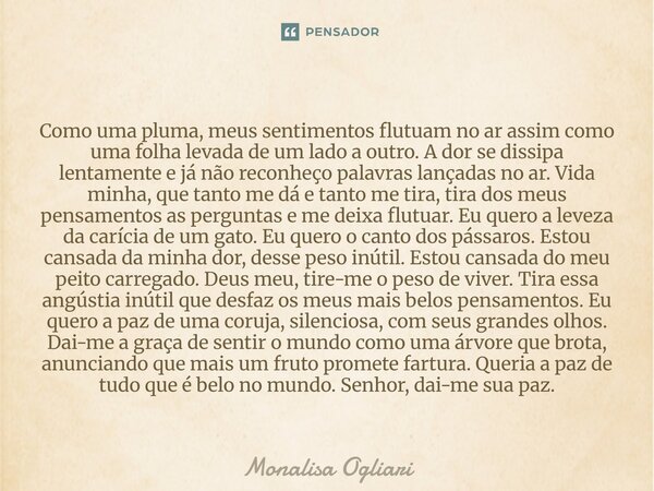 Como uma pluma, meus sentimentos flutuam no ar assim como uma folha levada de um lado a outro. A dor se dissipa lentamente e já não reconheço palavras lançadas... Frase de Monalisa Ogliari.
