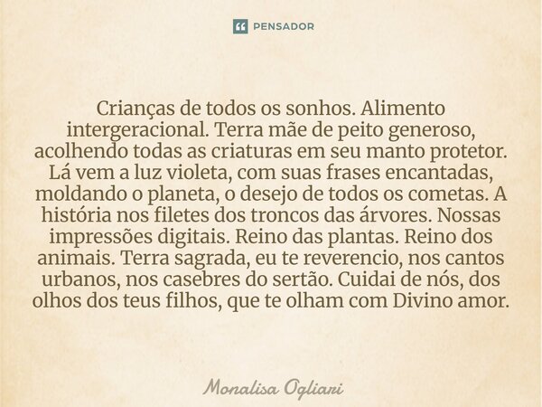 Crianças de todos os sonhos. Alimento intergeracional. Terra mãe de peito generoso, acolhendo todas as criaturas em seu manto protetor. Lá vem a luz violeta, c... Frase de Monalisa Ogliari.