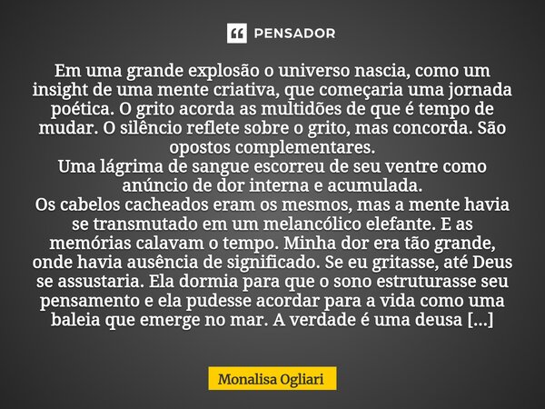 ⁠Em uma grande explosão o universo nascia, como um insight de uma mente criativa, que começaria uma jornada poética. O grito acorda as multidões de que é tempo ... Frase de Monalisa Ogliari.