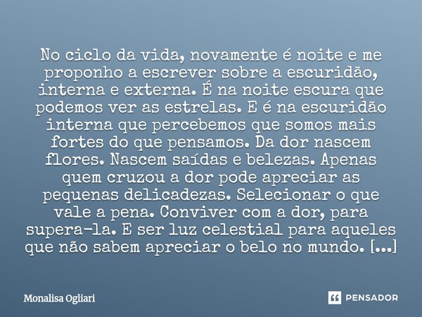 No ciclo da vida, novamente é noite e me proponho a escrever sobre a escuridão, interna e externa. É na noite escura que podemos ver as estrelas. E é na escuri... Frase de Monalisa Ogliari.