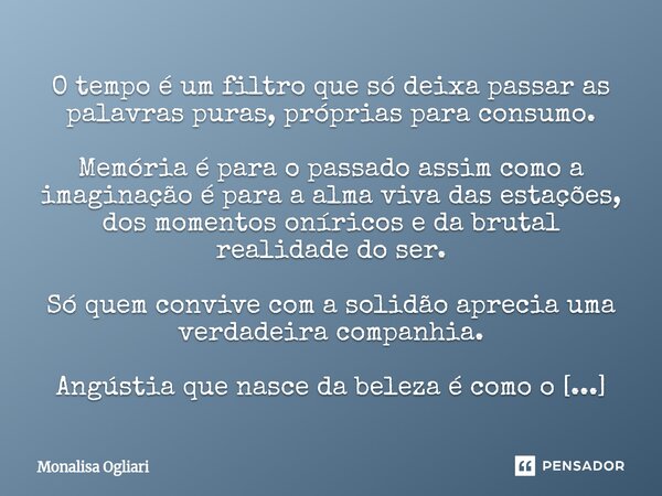 O tempo é um filtro que só deixa passar as palavras puras, próprias para consumo. Memória é para o passado assim como a imaginação é para a alma viva das estaç... Frase de Monalisa Ogliari.