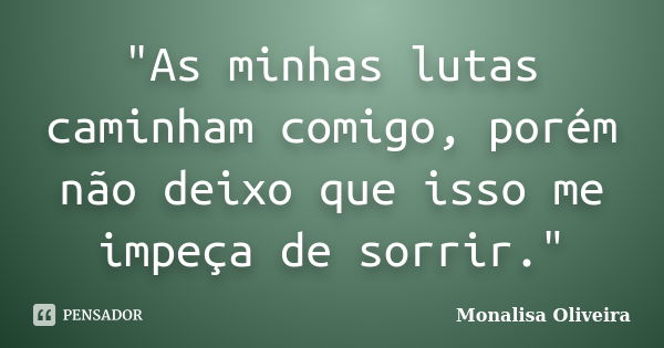 As minhas lutas caminham comigo, porém não deixo que isso me impeça de sorrir.... Frase de Monalisa Oliveira.