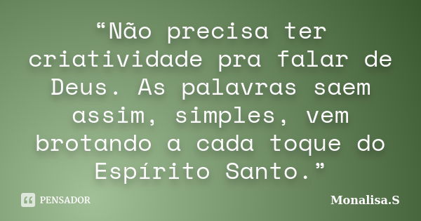 “Não precisa ter criatividade pra falar de Deus. As palavras saem assim, simples, vem brotando a cada toque do Espírito Santo.”... Frase de Monalisa.S.