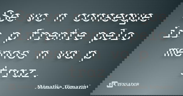 Se vc n consegue ir p frente pelo menos n va p traz.... Frase de Monalisa Tomazini.