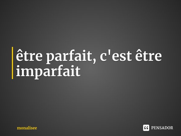 ⁠être parfait, c'est être imparfait... Frase de monalisee.