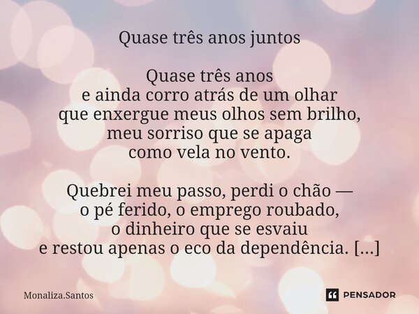 Quase três anos juntos Quase três anos e ainda corro atrás de um olhar que enxergue meus olhos sem brilho, meu sorriso que se apaga como vela no vento. Quebrei... Frase de Monaliza.Santos.