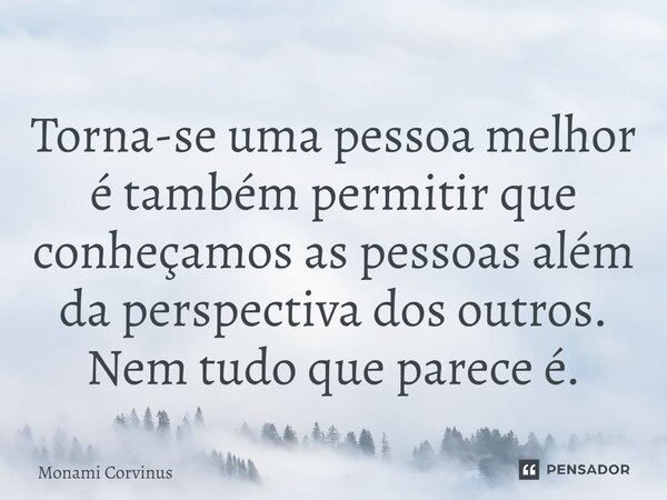⁠Torna-se uma pessoa melhor é também permitir que conheçamos as pessoas além da perspectiva dos outros. Nem tudo que parece é.... Frase de Monami Corvinus.