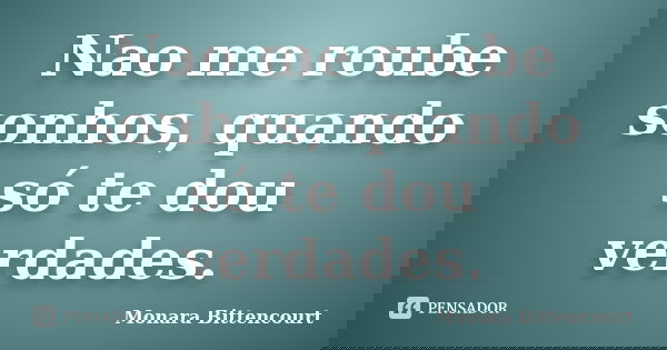 Nao me roube sonhos, quando só te dou verdades.... Frase de Monara Bittencourt.
