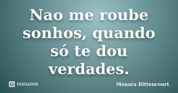 Nao me roube sonhos, quando só te dou verdades.... Frase de Monara Bittencourt.