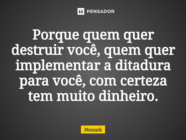 ⁠Porque quem quer destruir você, quem quer implementar a ditadura para você, com certeza tem muito dinheiro.... Frase de Monark.