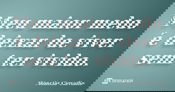 Meu maior medo é deixar de viver sem ter vivido.... Frase de Monclar Carvalho.