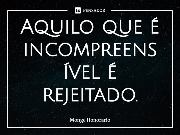 Aquilo que é incompreensível é rejeitado.... Frase de Monge Honorario.