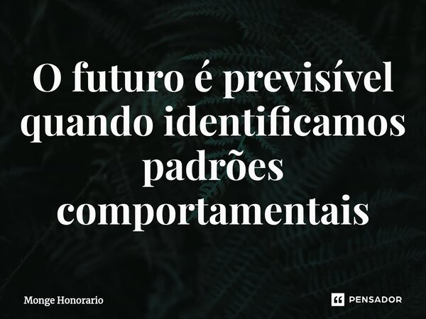 ⁠O futuro é previsível quando identificamos padrões comportamentais... Frase de Monge Honorario.