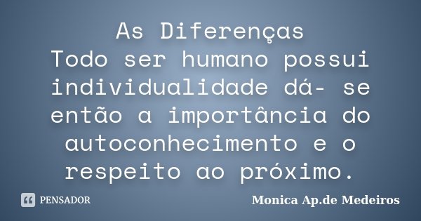 As Diferenças Todo ser humano possui individualidade dá- se então a importância do autoconhecimento e o respeito ao próximo.... Frase de Monica Ap.de Medeiros.