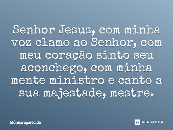 ⁠Senhor Jesus, com minha voz clamo ao Senhor, com meu coração sinto seu aconchego, com minha mente ministro e canto a sua majestade, mestre.... Frase de Mônica aparecida.