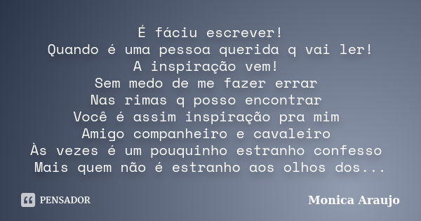 É fáciu escrever! Quando é uma pessoa querida q vai ler! A inspiração vem! Sem medo de me fazer errar Nas rimas q posso encontrar Você é assim inspiração pra mi... Frase de Monica Araujo.