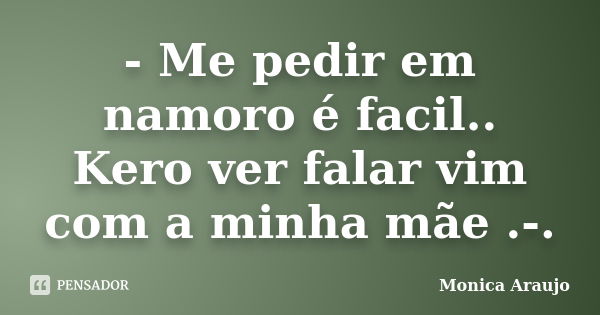 - Me pedir em namoro é facil.. Kero ver falar vim com a minha mãe .-.... Frase de Monica Araujo.