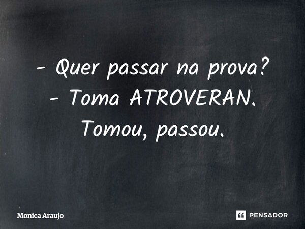 - Quer passar na prova? - Toma ATROVERAN. Tomou, passou.... Frase de Monica Araujo.