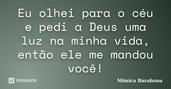 Eu olhei para o céu e pedi a Deus uma luz na minha vida, então ele me mandou você!... Frase de Mônica Barahona.