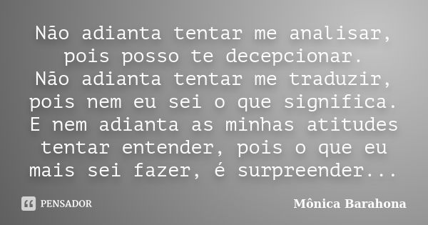 Não adianta tentar me analisar, pois posso te decepcionar. Não adianta tentar me traduzir, pois nem eu sei o que significa. E nem adianta as minhas atitudes ten... Frase de Mônica Barahona.