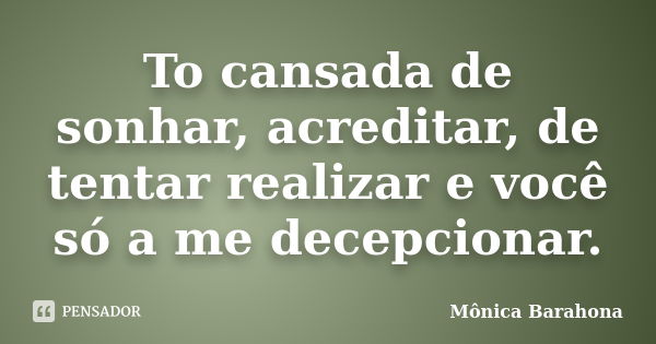 To cansada de sonhar, acreditar, de tentar realizar e você só a me decepcionar.... Frase de Mônica Barahona.