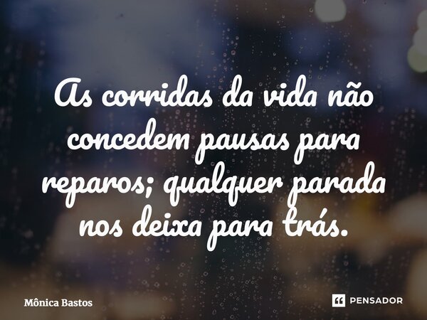 ⁠As corridas da vida não concedem pausas para reparos; qualquer parada nos deixa para trás.... Frase de Mônica Bastos.