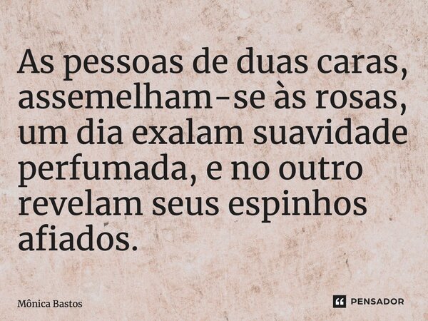 ⁠As pessoas de duas caras, assemelham-se às rosas, um dia exalam suavidade perfumada, e no outro revelam seus espinhos afiados.... Frase de Mônica Bastos.