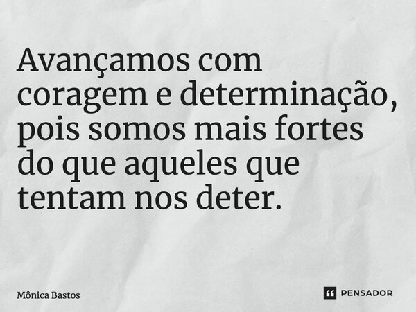 Avançamos com coragem e determinação, pois somos mais fortes do que aqueles que tentam nos deter. ⁠... Frase de Mônica Bastos.