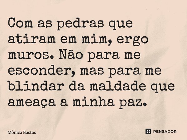 ⁠Com as pedras que atiram em mim, ergo muros. Não para me esconder, mas para me blindar da maldade que ameaça a minha paz.... Frase de Mônica Bastos.