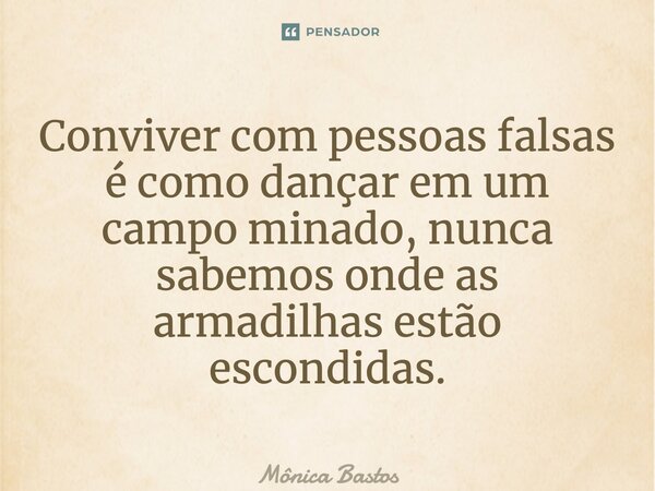 Conviver com pessoas falsas é como dançar em um campo minado, nunca sabemos onde as armadilhas estão escondidas.... Frase de Mônica Bastos.