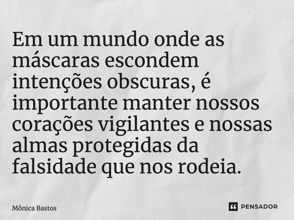 ⁠Em um mundo onde as máscaras escondem intenções obscuras, é importante manter nossos corações vigilantes e nossas almas protegidas da falsidade que nos rodeia.... Frase de Mônica Bastos.