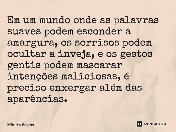 ⁠Em um mundo onde as palavras suaves podem esconder a amargura, os sorrisos podem ocultar a inveja, e os gestos gentis podem mascarar intenções maliciosas, é pr... Frase de Mônica Bastos.