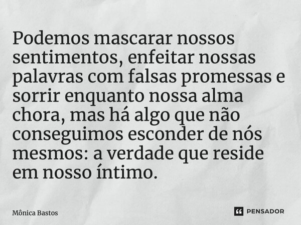 ⁠Podemos mascarar nossos sentimentos, enfeitar nossas palavras com falsas promessas e sorrir enquanto nossa alma chora, mas há algo que não conseguimos esconder... Frase de Mônica Bastos.