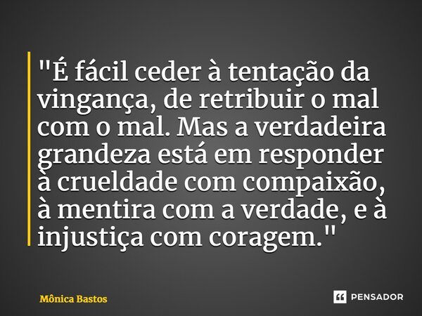 ⁠⁠"É fácil ceder à tentação da vingança, de retribuir o mal com o mal. Mas a verdadeira grandeza está em responder à crueldade com compaixão, à mentira com... Frase de Mônica Bastos.