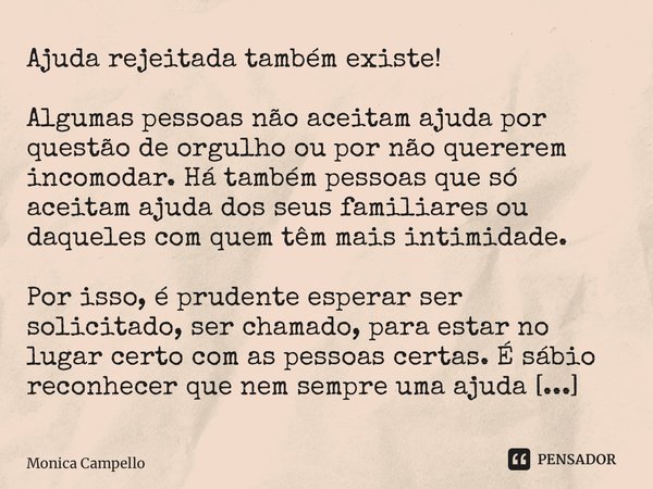 Ajuda rejeitada também existe! Algumas pessoas não aceitam ajuda por questão de orgulho ou por não quererem incomodar. Há também pessoas que ￼só aceitam ￼ajuda ... Frase de Monica Campello.