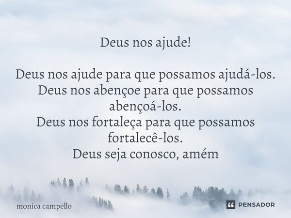 ⁠Deus nos ajude! Deus nos ajude para que possamos ajudá-los. Deus nos abençoe para que possamos abençoá-los. Deus nos fortaleça para que possamos fortalecê-los.... Frase de Monica Campello.