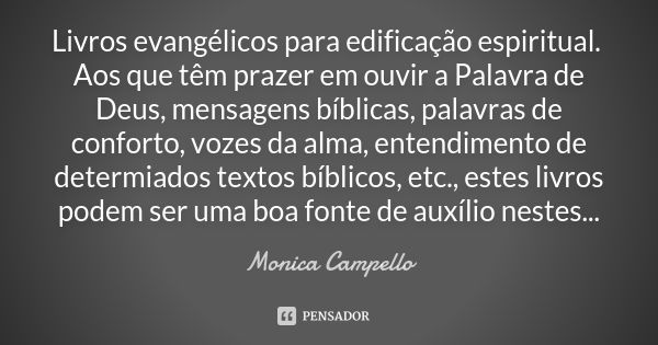 Livros evangélicos para edificação espiritual. Aos que têm prazer em ouvir a Palavra de Deus, mensagens bíblicas, palavras de conforto, vozes da alma, entendime... Frase de Monica Campello.